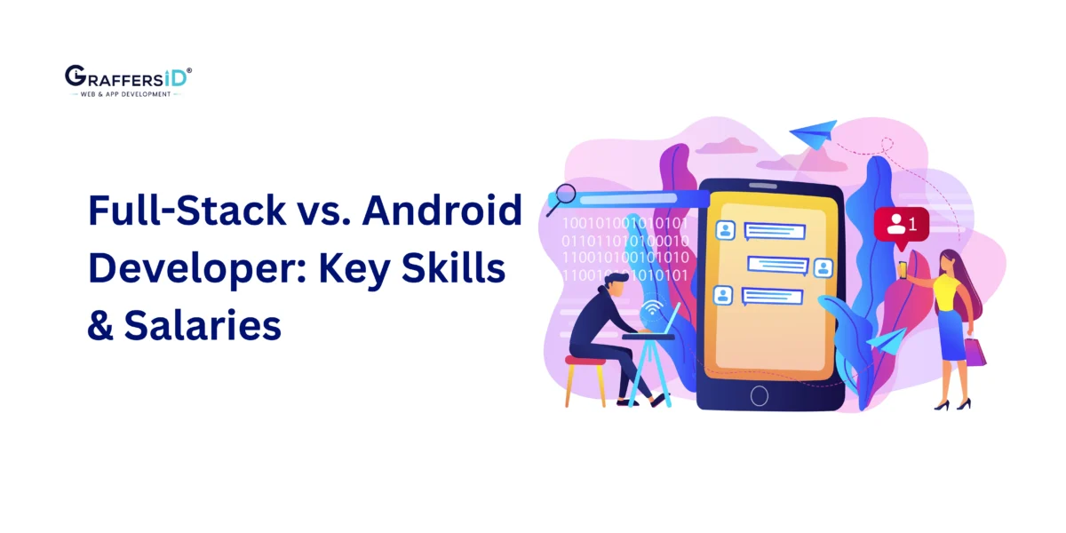 Full Stack Developer vs. Android Developer: Key Differences, Skills, Salaries, and Which Should You Hire?